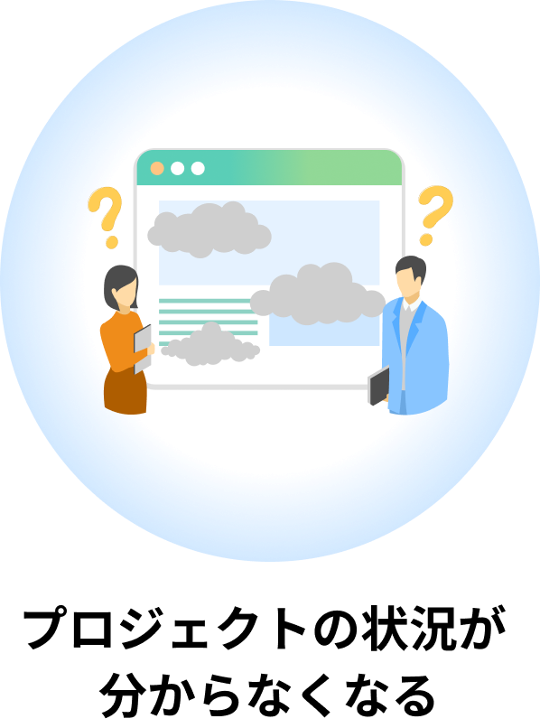 プロジェクトの状況が
分からなくなる